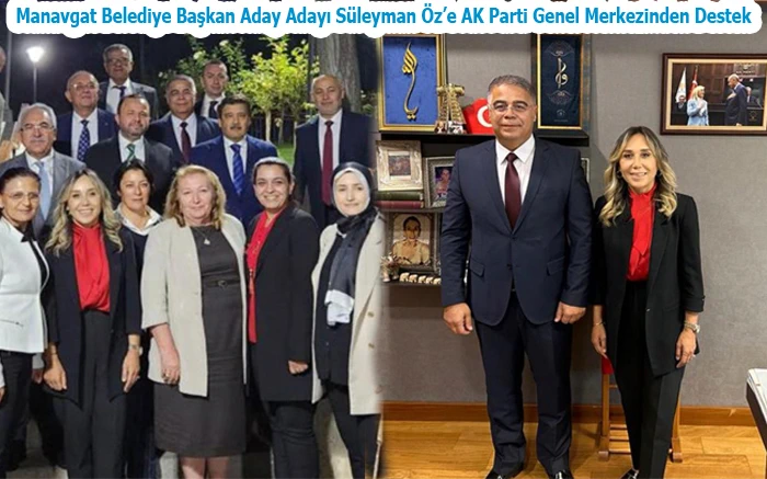 Manavgat Belediye Başkan Aday Adayı Süleyman Öz’e AK Parti Genel Merkezinden Destek