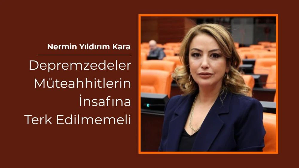 Nermin Yıldırım Kara: Depremzedeler Müteahhitlerin İnsafına Terk Edilmemeli