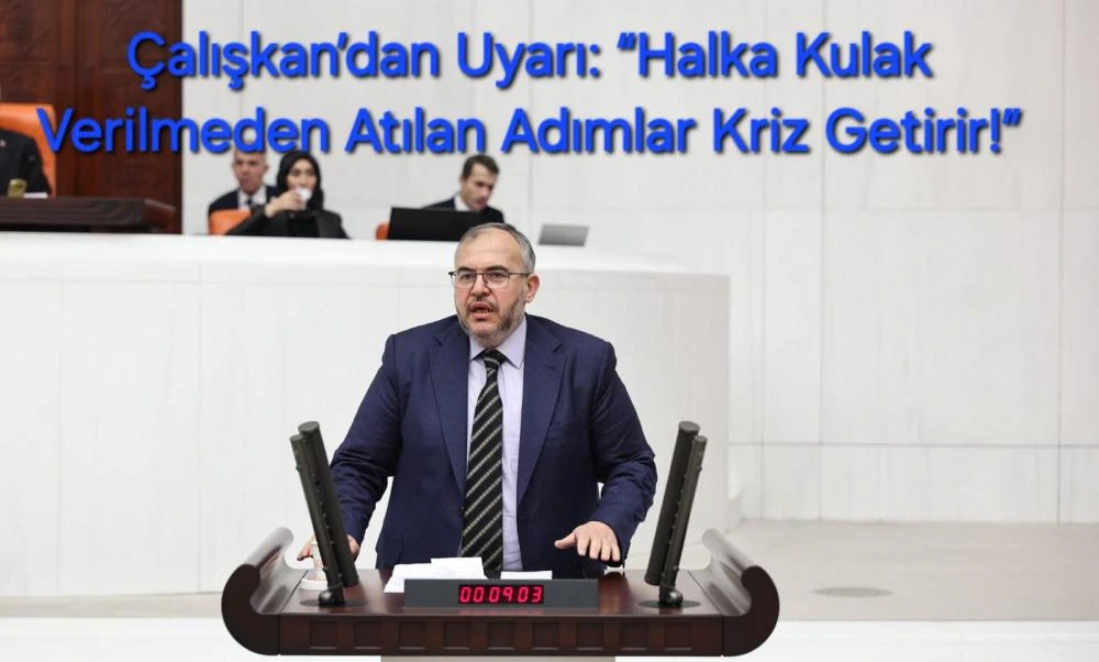 Çalışkan’dan Uyarı: “Halka Kulak Verilmeden Atılan Adımlar Kriz Getirir!”